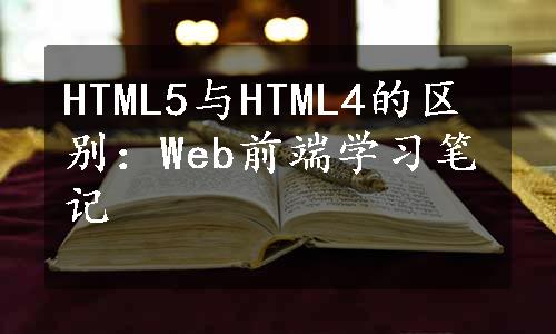 HTML5与HTML4的区别：Web前端学习笔记