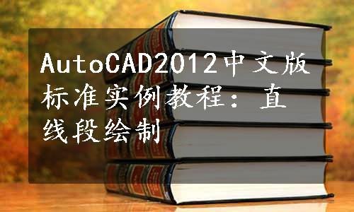 AutoCAD2012中文版标准实例教程：直线段绘制