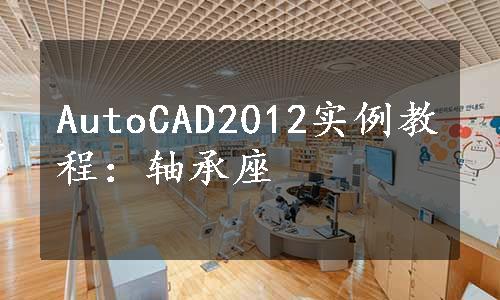 AutoCAD2012实例教程：轴承座