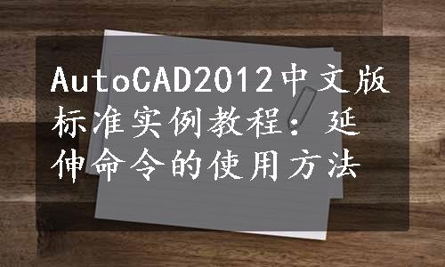 AutoCAD2012中文版标准实例教程：延伸命令的使用方法