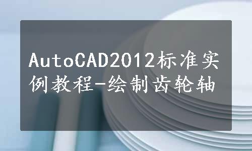 AutoCAD2012标准实例教程-绘制齿轮轴