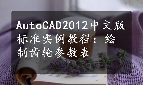 AutoCAD2012中文版标准实例教程：绘制齿轮参数表