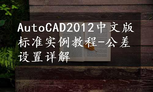 AutoCAD2012中文版标准实例教程-公差设置详解