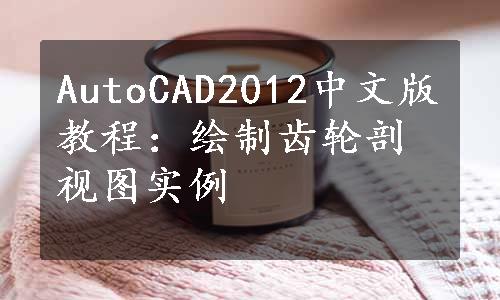 AutoCAD2012中文版教程：绘制齿轮剖视图实例