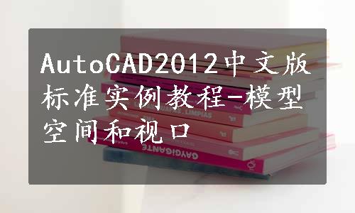 AutoCAD2012中文版标准实例教程-模型空间和视口