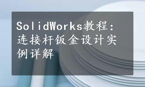 SolidWorks教程：连接杆钣金设计实例详解