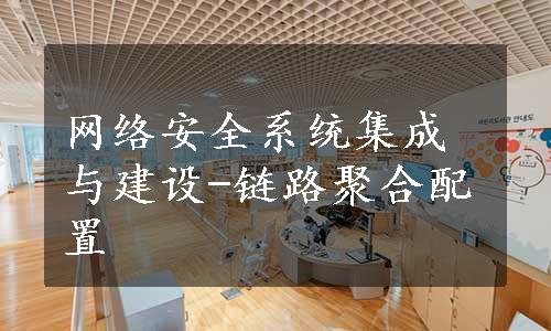 网络安全系统集成与建设-链路聚合配置