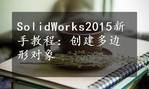 SolidWorks2015新手教程：创建多边形对象