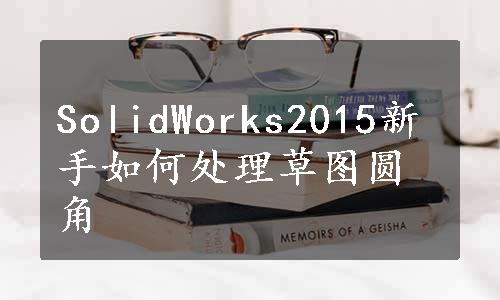 SolidWorks2015新手如何处理草图圆角