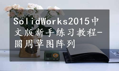 SolidWorks2015中文版新手练习教程-圆周草图阵列