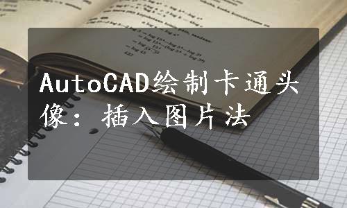 AutoCAD绘制卡通头像：插入图片法