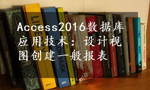 Access2016数据库应用技术：设计视图创建一般报表