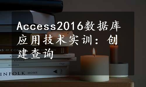 Access2016数据库应用技术实训：创建查询