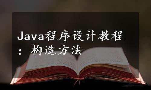 Java程序设计教程：构造方法