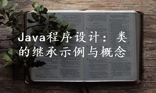 Java程序设计：类的继承示例与概念