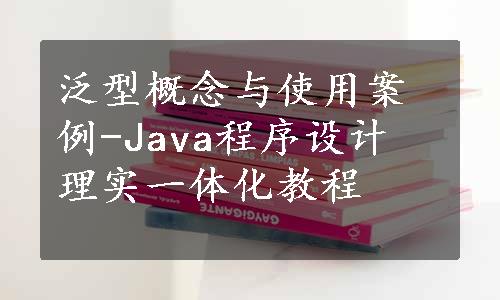 泛型概念与使用案例-Java程序设计　理实一体化教程