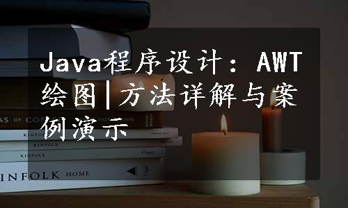 Java程序设计：AWT绘图|方法详解与案例演示