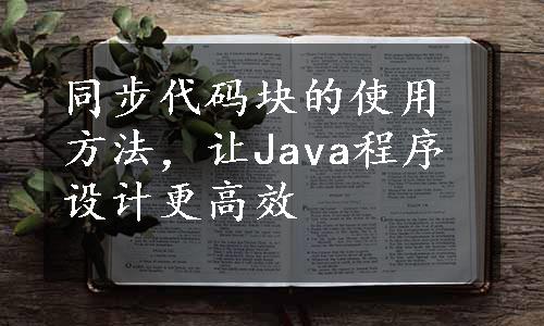 同步代码块的使用方法，让Java程序设计更高效