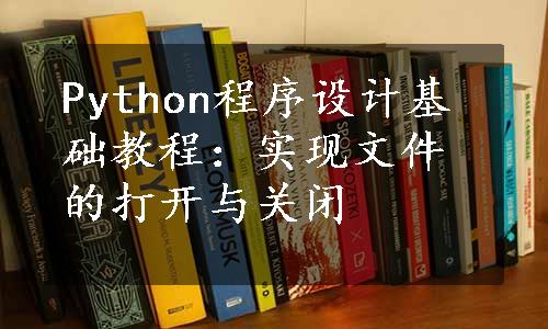 Python程序设计基础教程：实现文件的打开与关闭