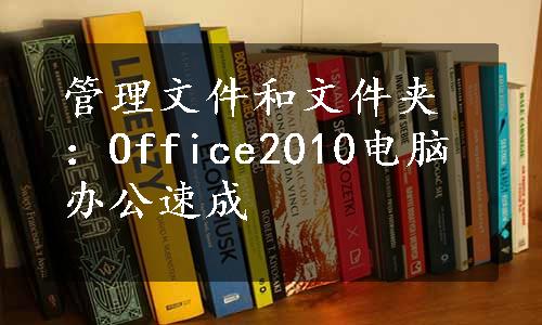 管理文件和文件夹：Office2010电脑办公速成