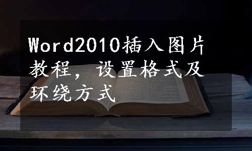 Word2010插入图片教程，设置格式及环绕方式