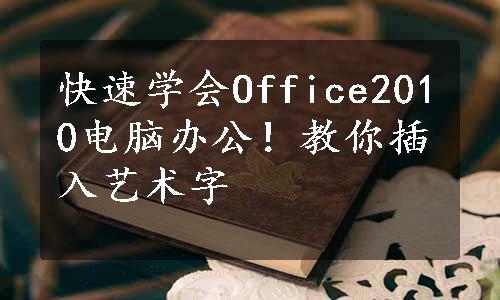 快速学会Office2010电脑办公！教你插入艺术字