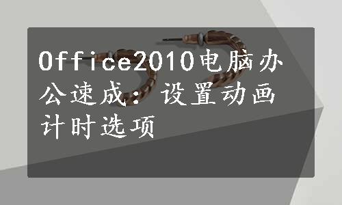 Office2010电脑办公速成：设置动画计时选项