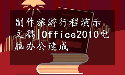 制作旅游行程演示文稿|Office2010电脑办公速成