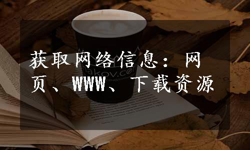 获取网络信息：网页、WWW、下载资源