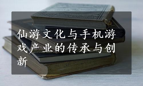 仙游文化与手机游戏产业的传承与创新