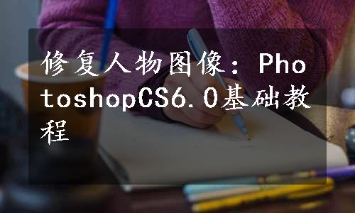 修复人物图像：PhotoshopCS6.0基础教程