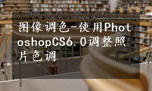 图像调色-使用PhotoshopCS6.0调整照片色调