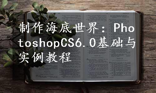 制作海底世界：PhotoshopCS6.0基础与实例教程