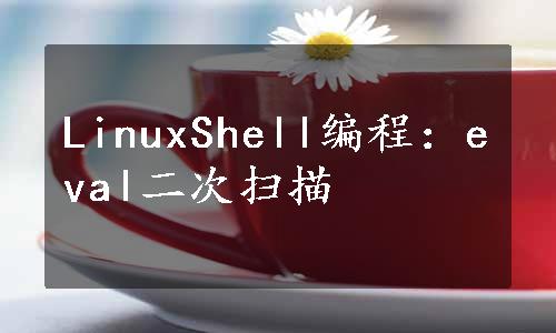 LinuxShell编程：eval二次扫描