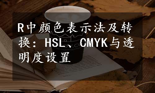 R中颜色表示法及转换：HSL、CMYK与透明度设置