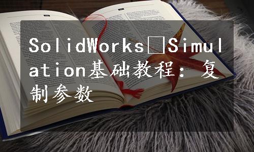 SolidWorks®Simulation基础教程：复制参数