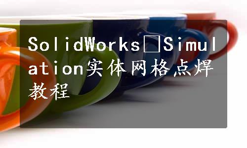 SolidWorks®Simulation实体网格点焊教程