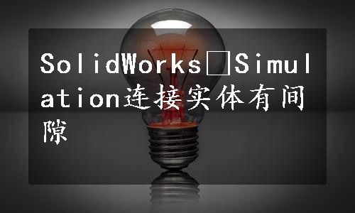 SolidWorks®Simulation连接实体有间隙