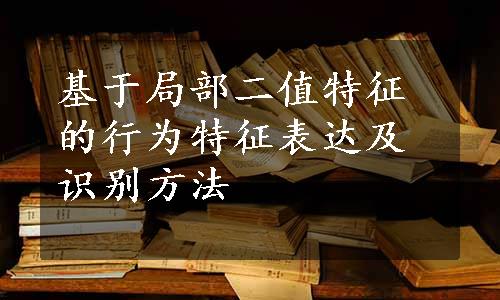 基于局部二值特征的行为特征表达及识别方法