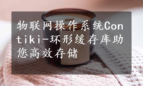 物联网操作系统Contiki-环形缓存库助您高效存储