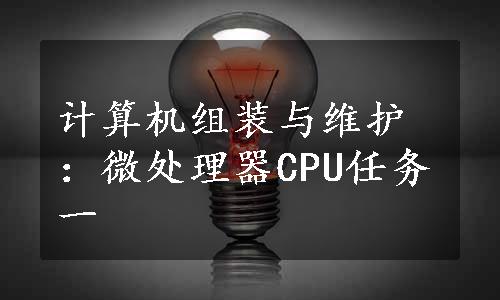 计算机组装与维护：微处理器CPU任务一