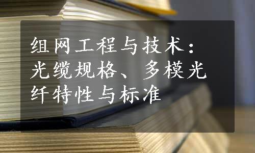 组网工程与技术：光缆规格、多模光纤特性与标准