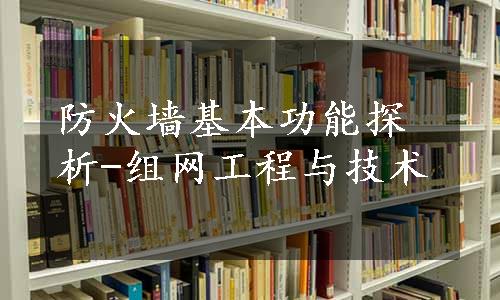 防火墙基本功能探析-组网工程与技术