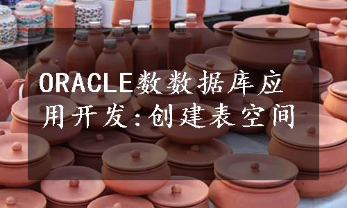 ORACLE数数据库应用开发:创建表空间