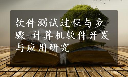 软件测试过程与步骤-计算机软件开发与应用研究