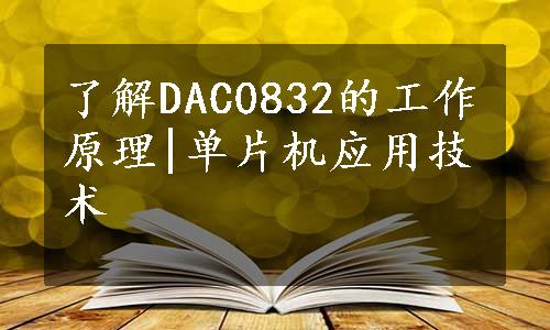 了解DAC0832的工作原理|单片机应用技术