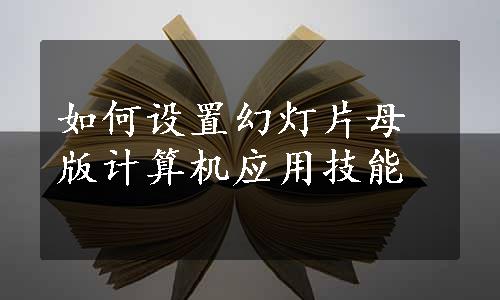 如何设置幻灯片母版计算机应用技能