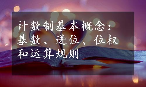 计数制基本概念：基数、进位、位权和运算规则