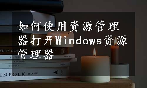 如何使用资源管理器打开Windows资源管理器