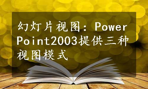 幻灯片视图：PowerPoint2003提供三种视图模式